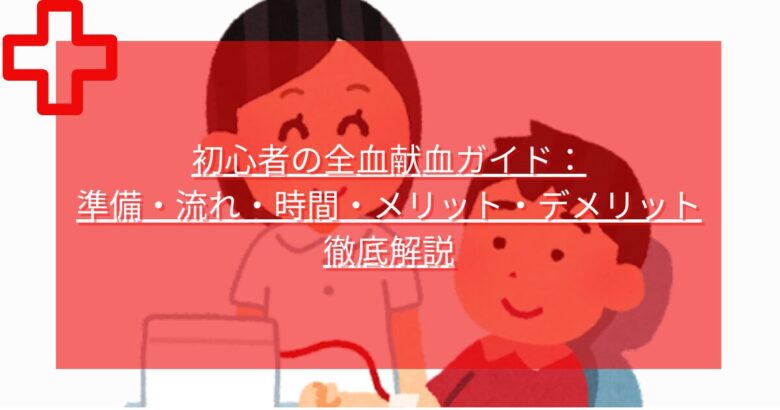 全血献血初心者ガイド:準備・時間・流れ・メリット・デメリット比較徹底解説